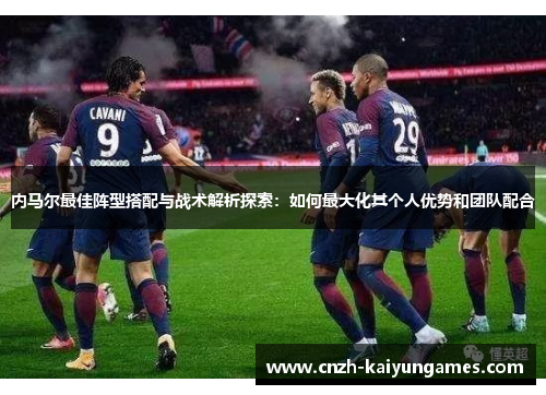 内马尔最佳阵型搭配与战术解析探索：如何最大化其个人优势和团队配合