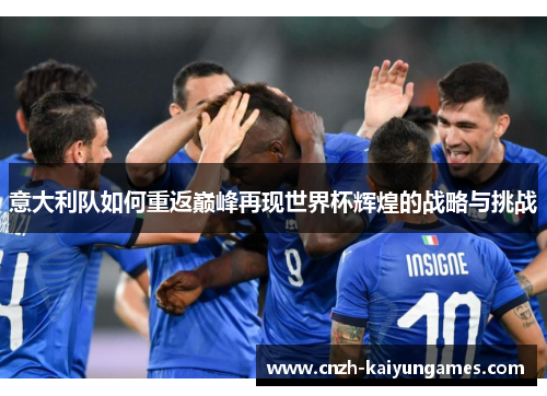 意大利队如何重返巅峰再现世界杯辉煌的战略与挑战