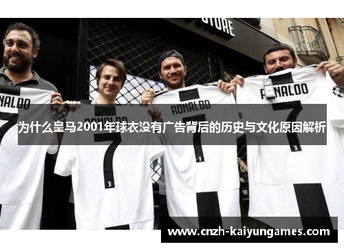 为什么皇马2001年球衣没有广告背后的历史与文化原因解析