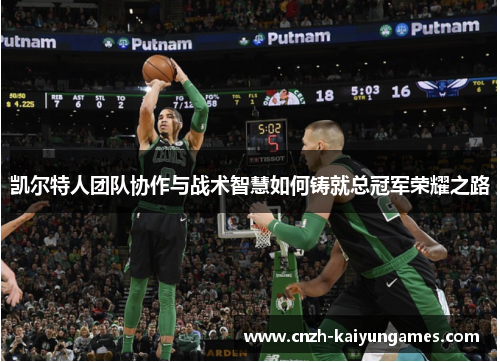 凯尔特人团队协作与战术智慧如何铸就总冠军荣耀之路