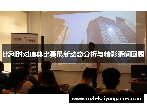 比利时对瑞典比赛最新动态分析与精彩瞬间回顾