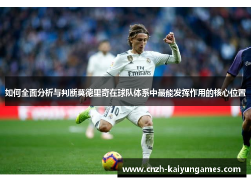 如何全面分析与判断莫德里奇在球队体系中最能发挥作用的核心位置