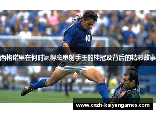 西格诺里在何时赢得意甲射手王的桂冠及背后的精彩故事