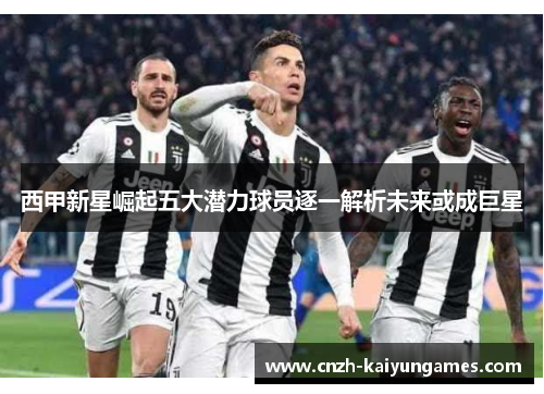 西甲新星崛起五大潜力球员逐一解析未来或成巨星