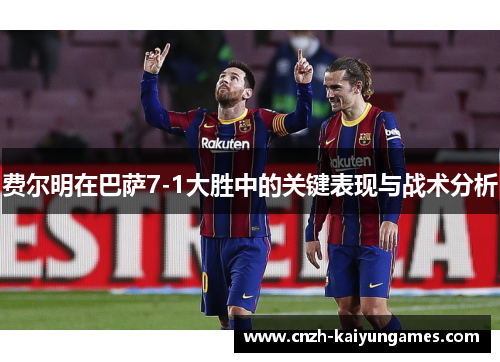 费尔明在巴萨7-1大胜中的关键表现与战术分析