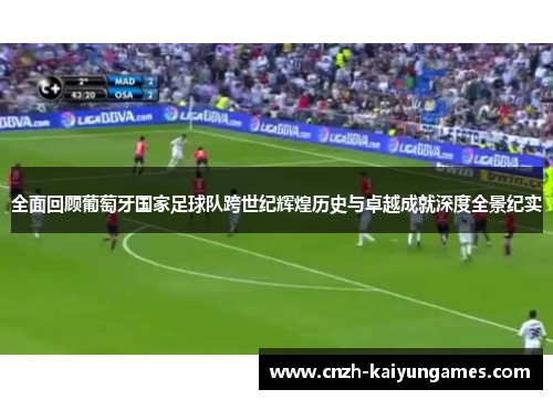 全面回顾葡萄牙国家足球队跨世纪辉煌历史与卓越成就深度全景纪实