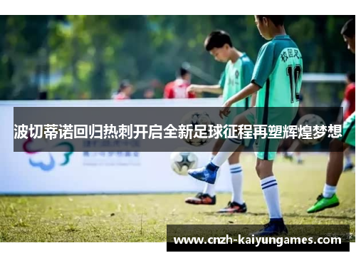 波切蒂诺回归热刺开启全新足球征程再塑辉煌梦想