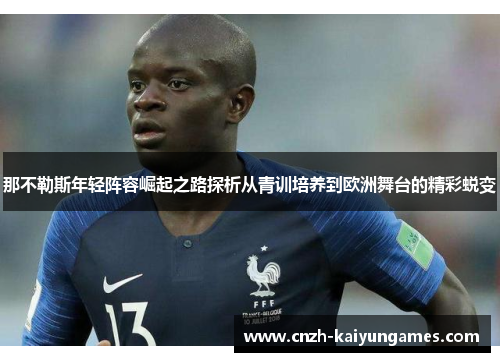那不勒斯年轻阵容崛起之路探析从青训培养到欧洲舞台的精彩蜕变