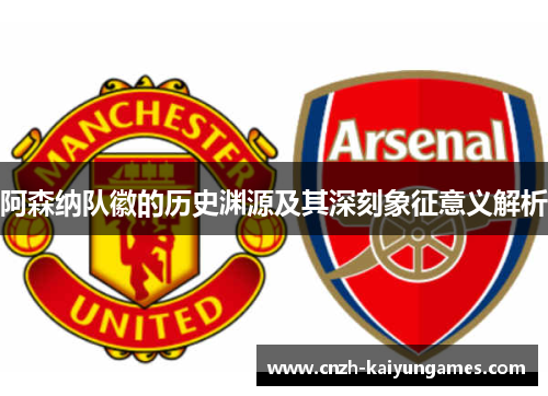 阿森纳队徽的历史渊源及其深刻象征意义解析