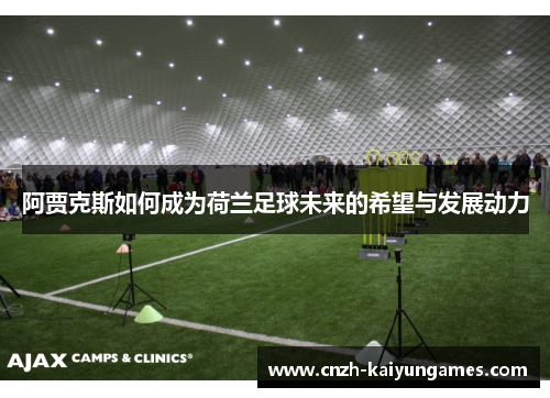 阿贾克斯如何成为荷兰足球未来的希望与发展动力