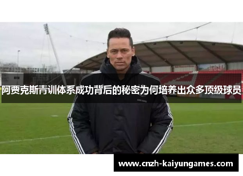 阿贾克斯青训体系成功背后的秘密为何培养出众多顶级球员
