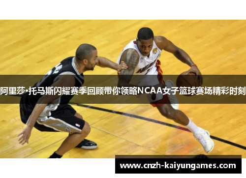 阿里莎·托马斯闪耀赛季回顾带你领略NCAA女子篮球赛场精彩时刻