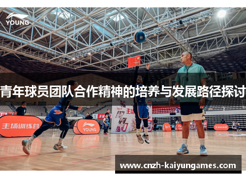 青年球员团队合作精神的培养与发展路径探讨