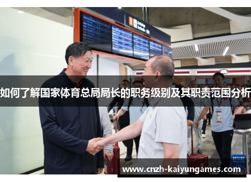 如何了解国家体育总局局长的职务级别及其职责范围分析