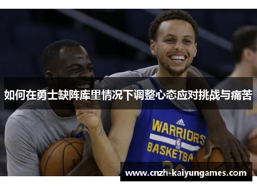 如何在勇士缺阵库里情况下调整心态应对挑战与痛苦